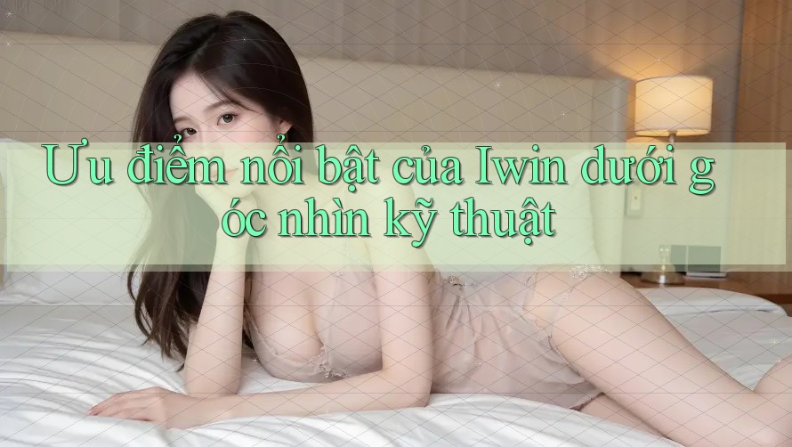 Ưu điểm nổi bật của Iwin dưới góc nhìn kỹ thuật Ưu điểm nổi bật của Iwin dưới góc nhìn kỹ thuật