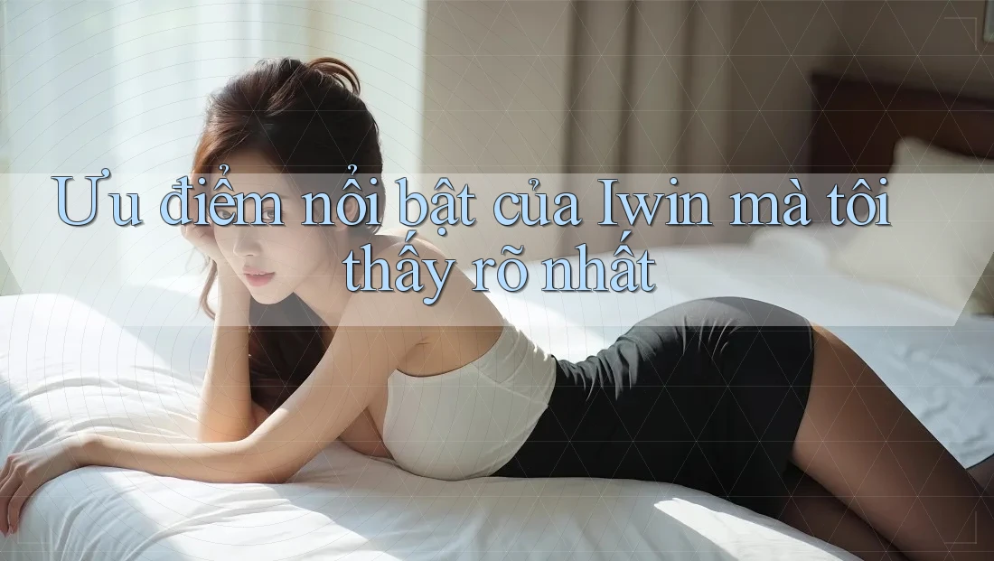 Ưu điểm nổi bật của Iwin mà tôi thấy rõ nhất Ưu điểm nổi bật của Iwin mà tôi thấy rõ nhất