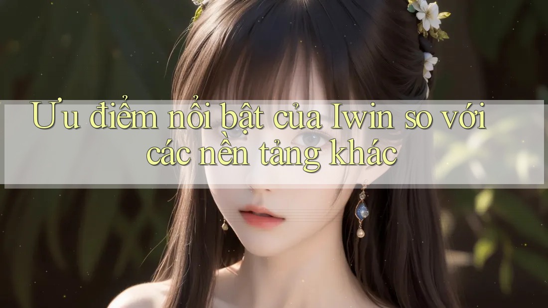 Ưu điểm nổi bật của Iwin so với các nền tảng khác Ưu điểm nổi bật của Iwin so với các nền tảng khác