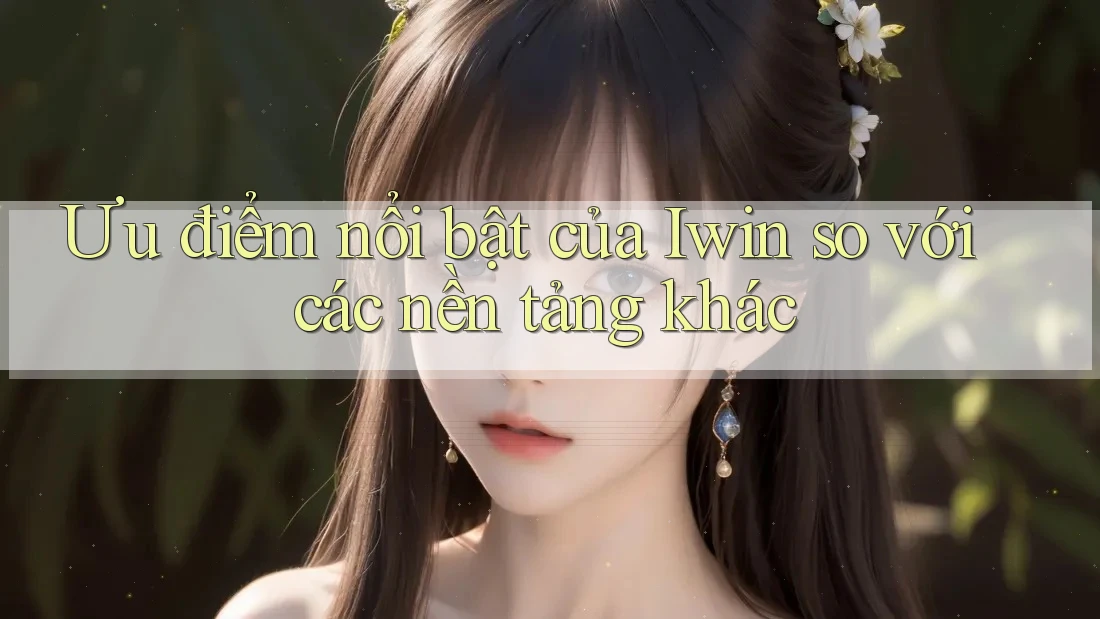 Ưu điểm nổi bật của Iwin so với các nền tảng khác Ưu điểm nổi bật của Iwin so với các nền tảng khác