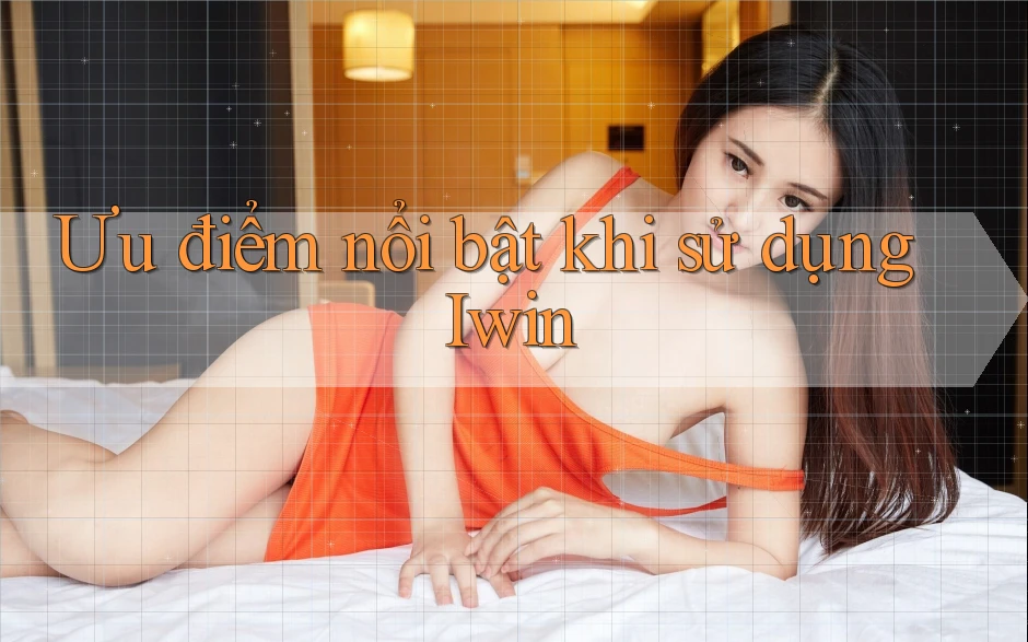 Ưu điểm nổi bật khi sử dụng Iwin Ưu điểm nổi bật khi sử dụng Iwin