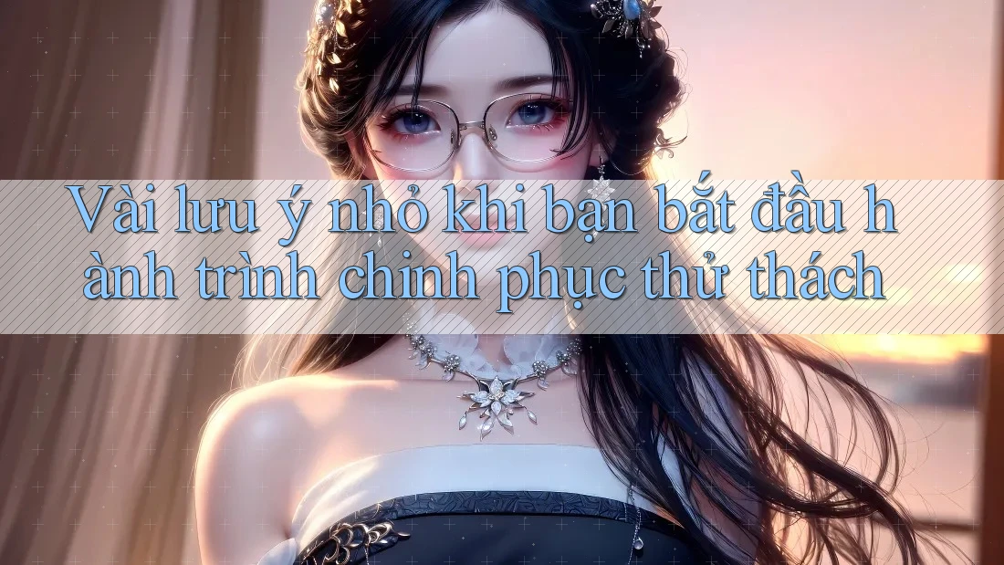 Vài lưu ý nhỏ khi bạn bắt đầu hành trình chinh phục thử thách Vài lưu ý nhỏ khi bạn bắt đầu hành trình chinh phục thử thách