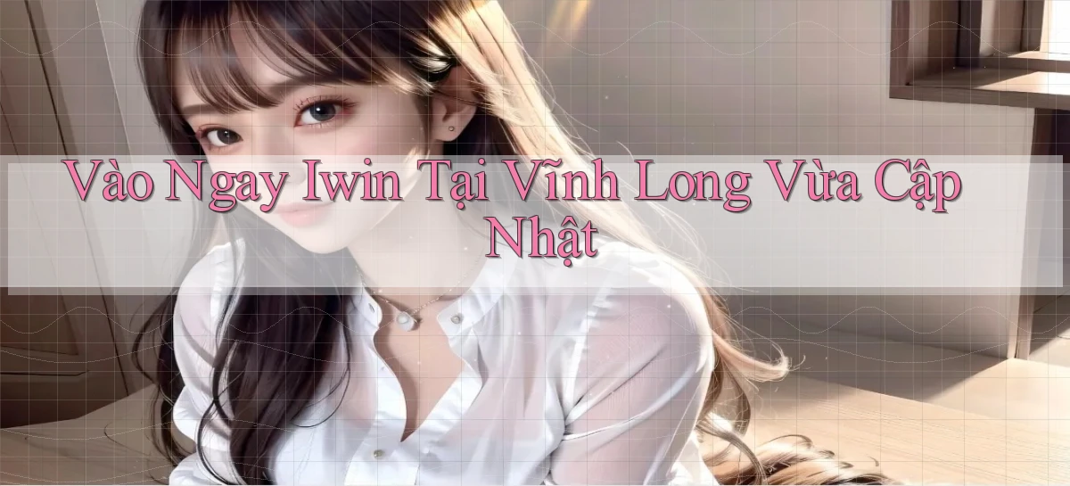 vào ngay iwin tại Vĩnh Long vừa cập nhật