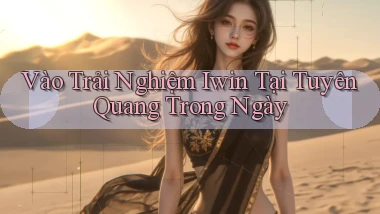 vào trải nghiệm iwin tại Tuyên Quang trong ngày