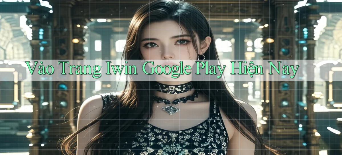 vào trang iwin google play hiện nay