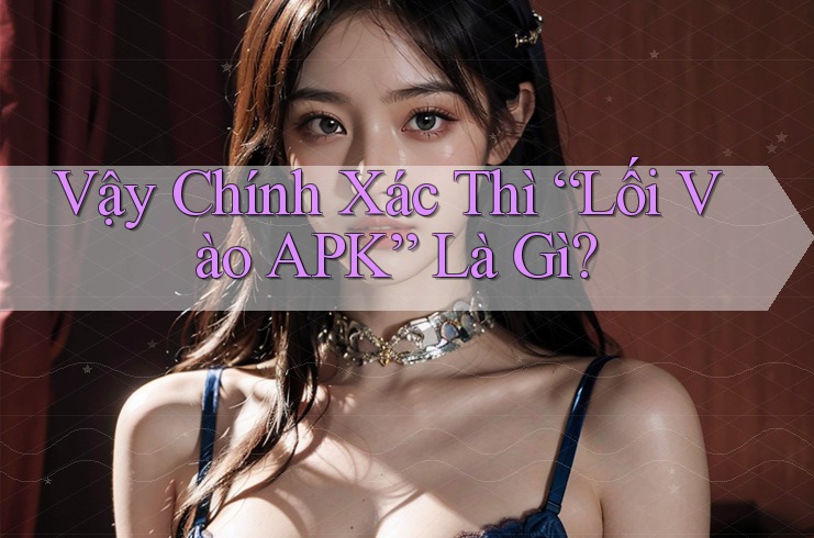 Vậy Chính Xác Thì “Lối Vào APK” Là Gì? Vậy Chính Xác Thì “Lối Vào APK” Là Gì?
