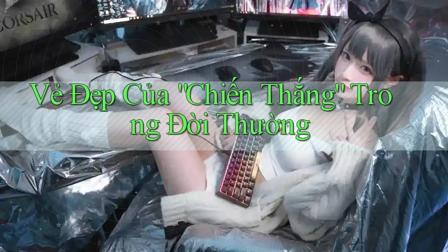 Vẻ Đẹp Của “Chiến Thắng” Trong Đời Thường Vẻ Đẹp Của “Chiến Thắng” Trong Đời Thường