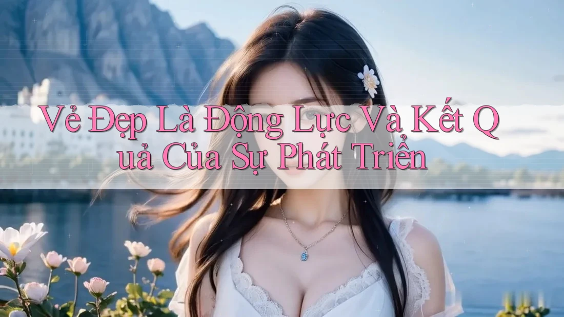 Vẻ Đẹp Là Động Lực Và Kết Quả Của Sự Phát Triển Vẻ Đẹp Là Động Lực Và Kết Quả Của Sự Phát Triển