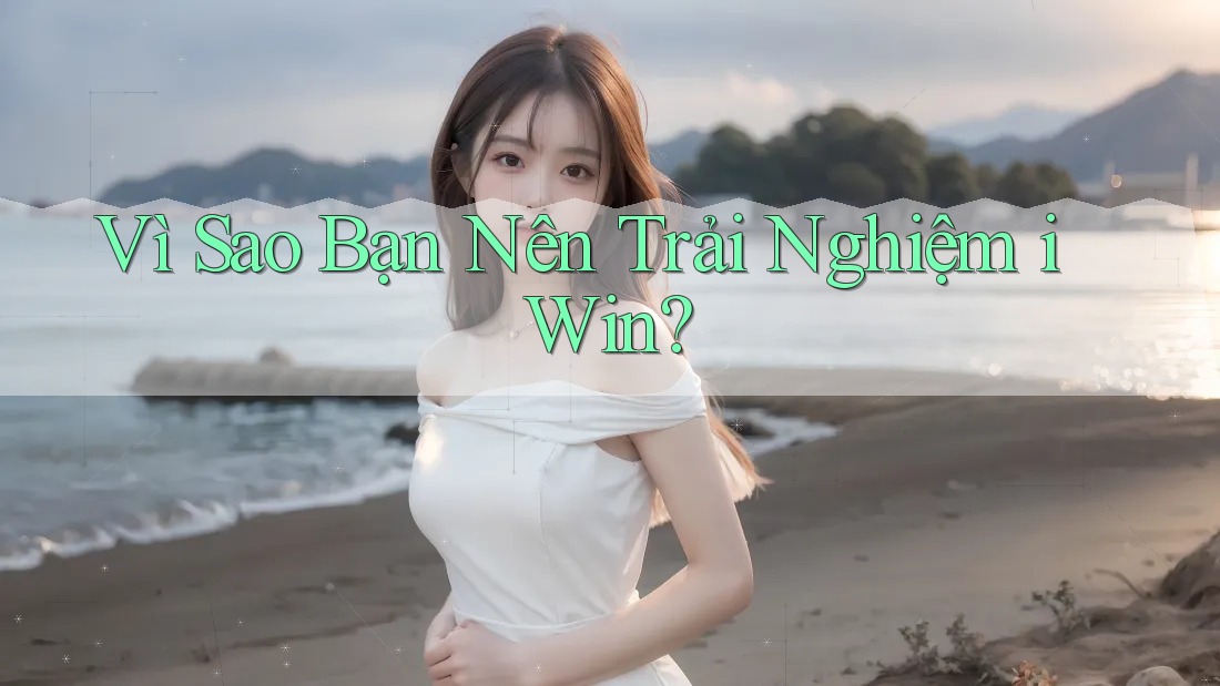 Vì Sao Bạn Nên Trải Nghiệm iWin?
