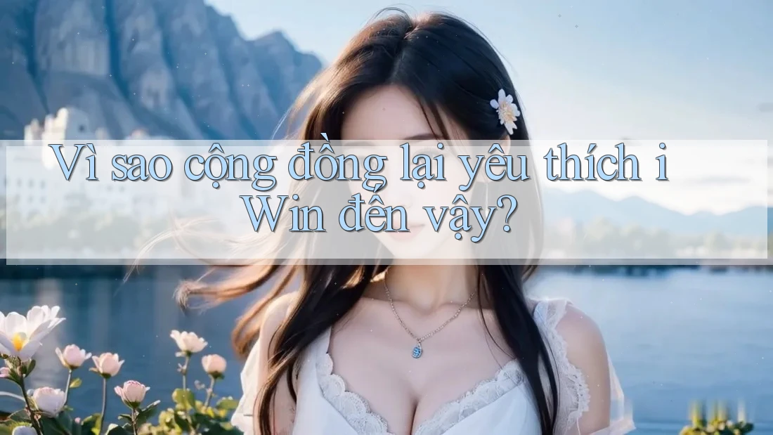 Vì sao cộng đồng lại yêu thích iWin đến vậy?