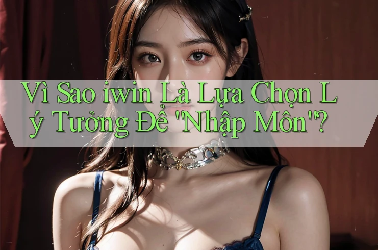 Vì Sao iwin Là Lựa Chọn Lý Tưởng Để “Nhập Môn”? Vì Sao iwin Là Lựa Chọn Lý Tưởng Để “Nhập Môn”?