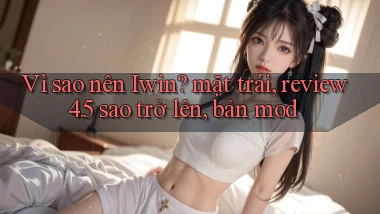 VÌ sao nên Iwin mặt trái, review 4.5 sao trở lên, bản mod
