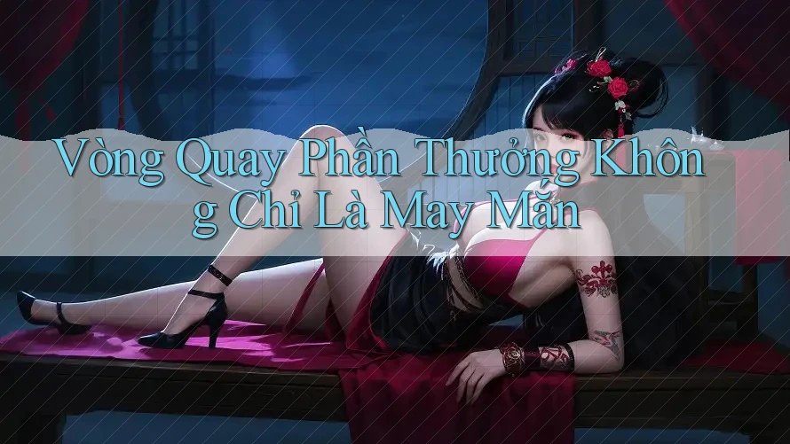 Vòng Quay Phần Thưởng Không Chỉ Là May Mắn Vòng Quay Phần Thưởng Không Chỉ Là May Mắn