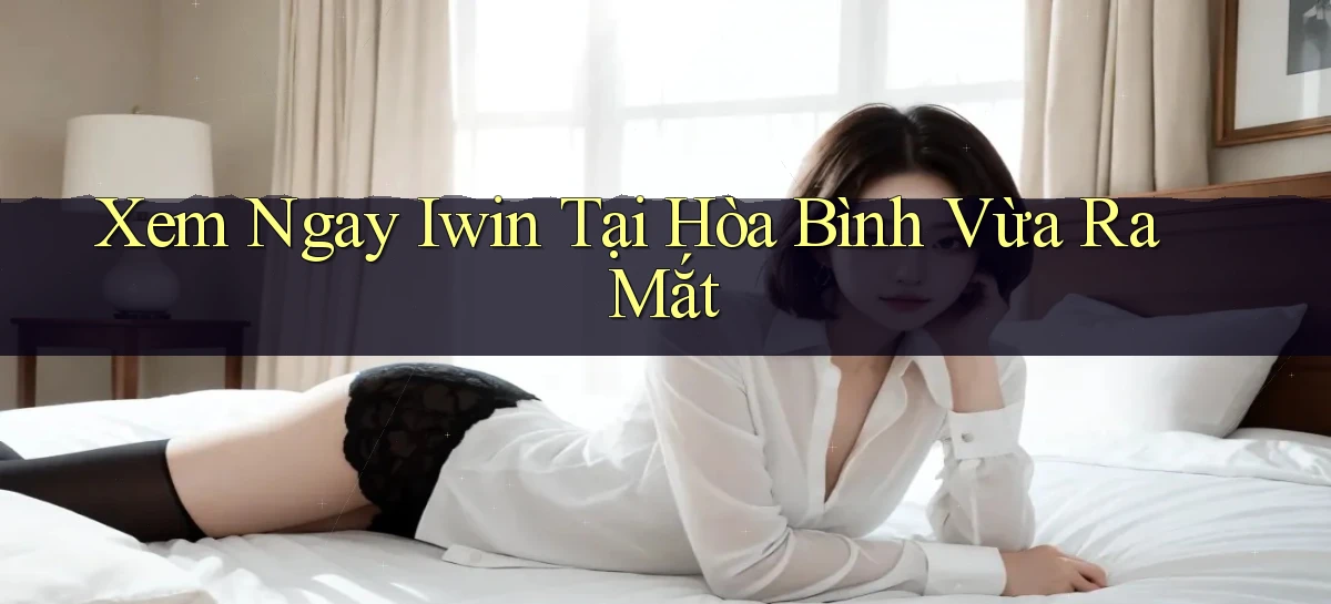 xem ngay iwin tại Hòa Bình vừa ra mắt