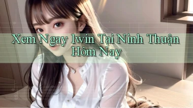 xem ngay iwin tại Ninh Thuận hôm nay